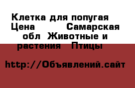 Клетка для попугая  › Цена ­ 500 - Самарская обл. Животные и растения » Птицы   